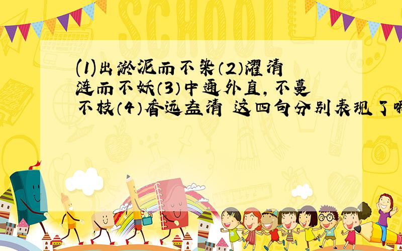 (1)出淤泥而不染（2）濯清涟而不妖（3）中通外直,不蔓不枝（4）香远益清 这四句分别表现了哪些君子品格