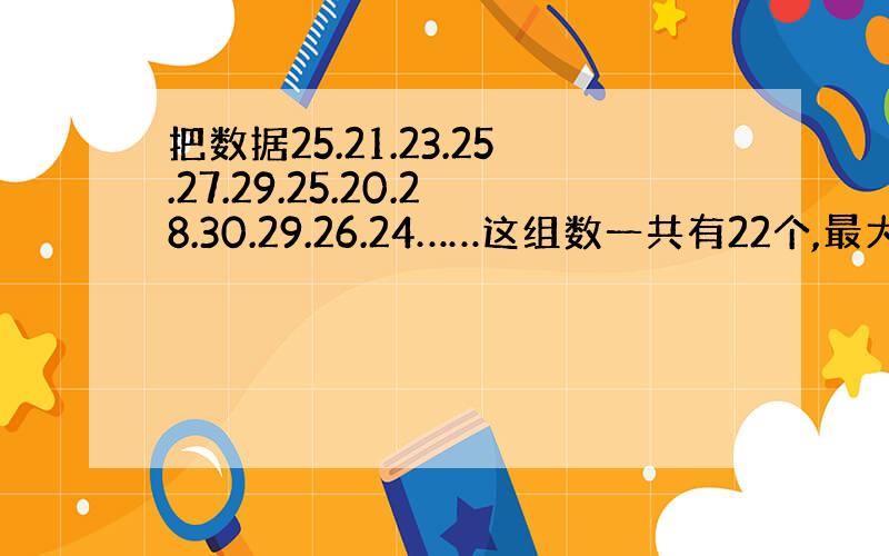 把数据25.21.23.25.27.29.25.20.28.30.29.26.24……这组数一共有22个,最大的是20,