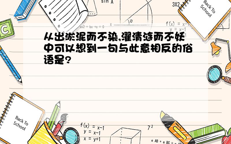 从出淤泥而不染,濯清涟而不妖中可以想到一句与此意相反的俗语是?