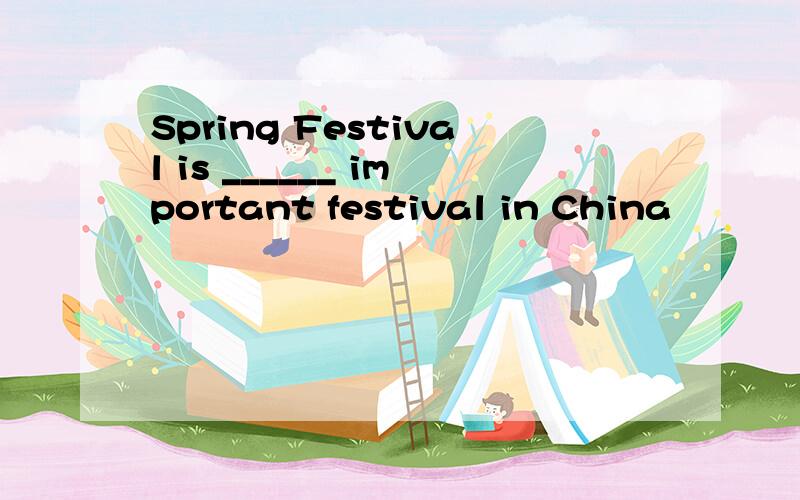 Spring Festival is ______ important festival in China