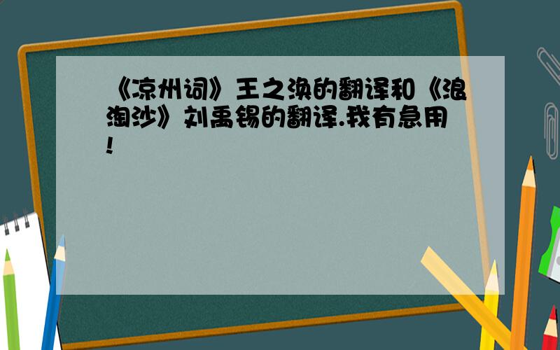 《凉州词》王之涣的翻译和《浪淘沙》刘禹锡的翻译.我有急用!