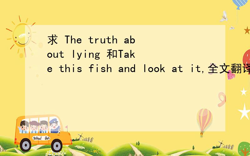 求 The truth about lying 和Take this fish and look at it,全文翻译