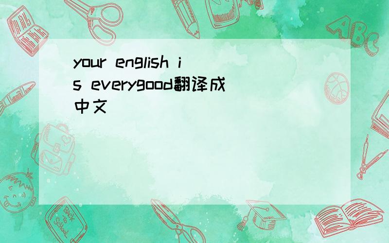 your english is everygood翻译成中文