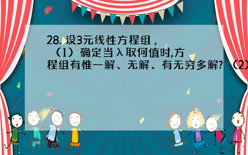 28. 设3元线性方程组 , （1）确定当λ取何值时,方程组有惟一解、无解、有无穷多解? （2）当方程组有无