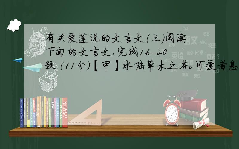 有关爱莲说的文言文（三）阅读下面的文言文,完成16-20题.（11分）【甲】水陆草木之花,可爱者甚蕃.晋陶渊明独爱菊.自