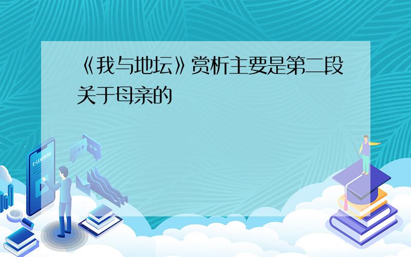 《我与地坛》赏析主要是第二段关于母亲的