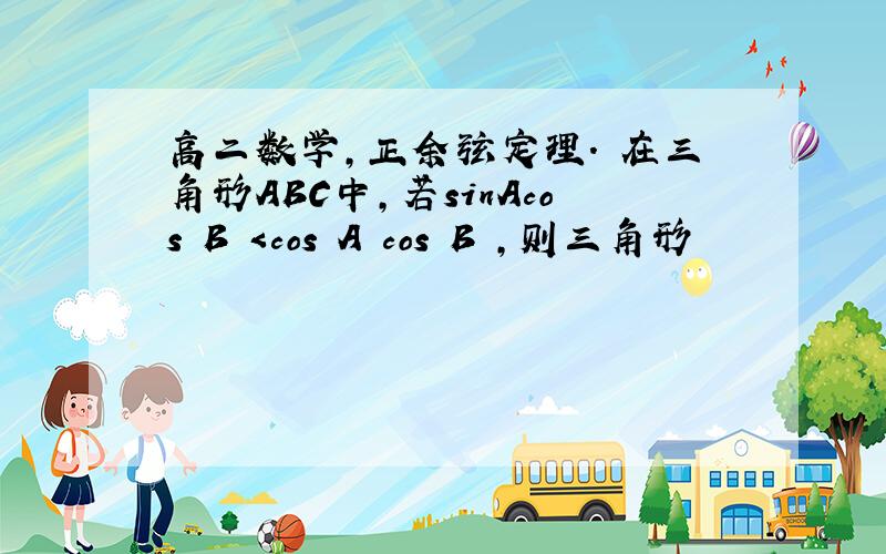 高二数学,正余弦定理. 在三角形ABC中,若sinAcos B ＜cos A cos B ,则三角形