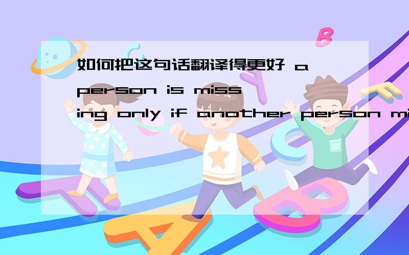 如何把这句话翻译得更好 a person is missing only if another person misse