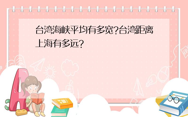 台湾海峡平均有多宽?台湾距离上海有多远?