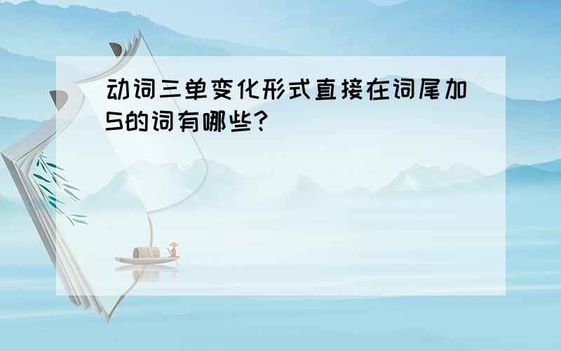 动词三单变化形式直接在词尾加S的词有哪些?