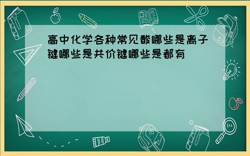 高中化学各种常见酸哪些是离子键哪些是共价键哪些是都有