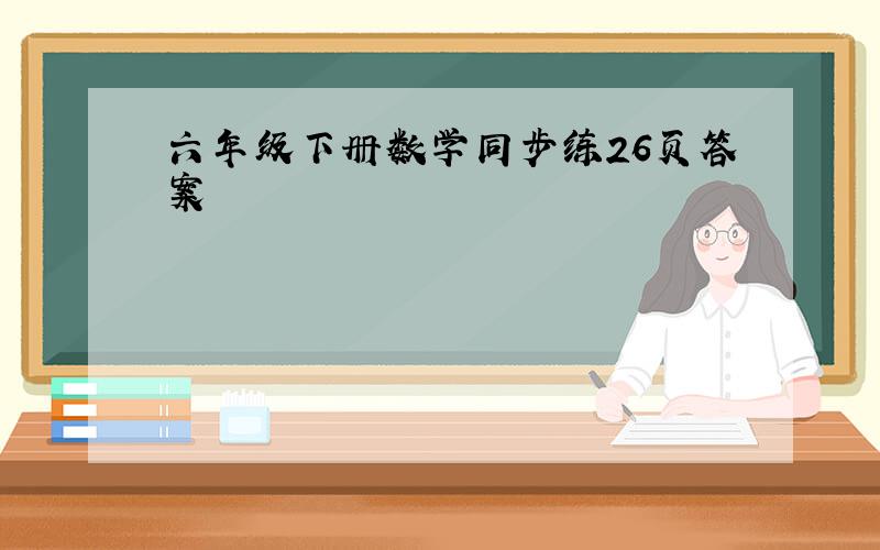 六年级下册数学同步练26页答案