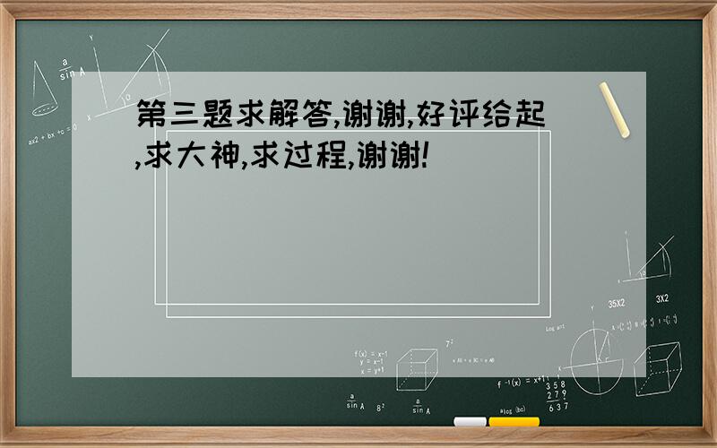 第三题求解答,谢谢,好评给起,求大神,求过程,谢谢!