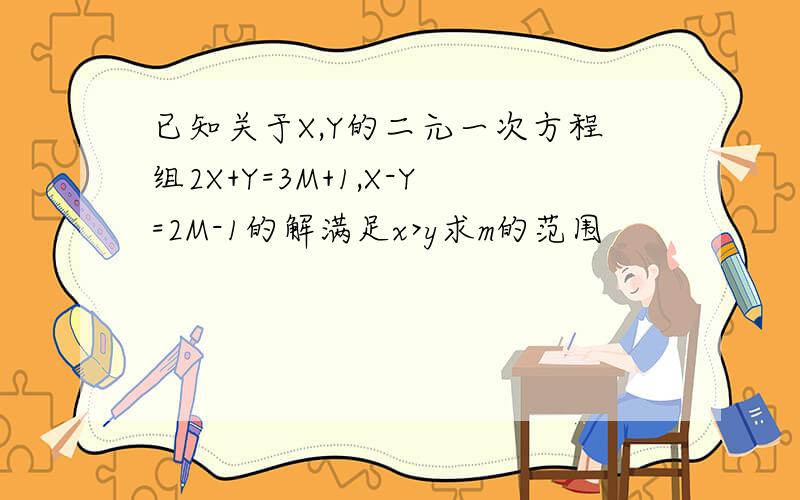 已知关于X,Y的二元一次方程组2X+Y=3M+1,X-Y=2M-1的解满足x>y求m的范围