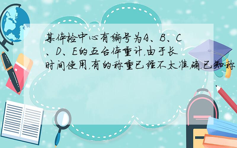 某体检中心有编号为A、B、C、D、E的五台体重计，由于长时间使用，有的称重已经不太准确.已知称同一个人的体重时，它们的差