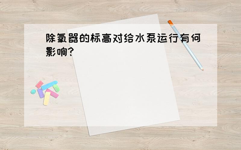 除氧器的标高对给水泵运行有何影响?