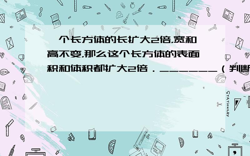 一个长方体的长扩大2倍，宽和高不变，那么这个长方体的表面积和体积都扩大2倍．______（判断对错）