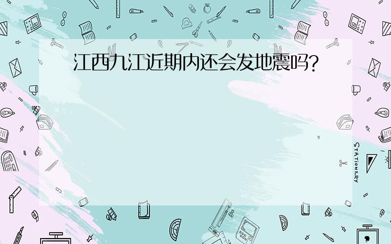 江西九江近期内还会发地震吗?