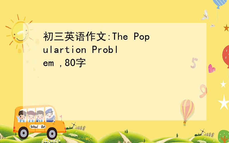 初三英语作文:The Populartion Problem ,80字