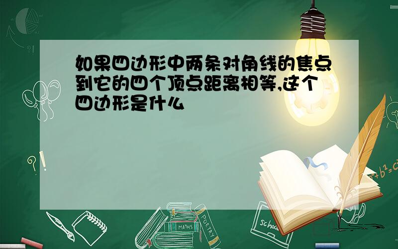 如果四边形中两条对角线的焦点到它的四个顶点距离相等,这个四边形是什么