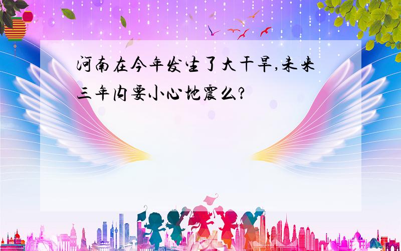 河南在今年发生了大干旱,未来三年内要小心地震么?