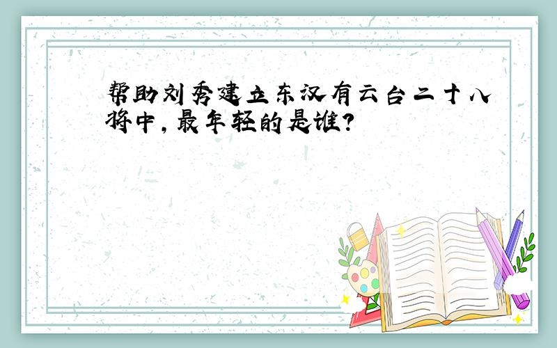 帮助刘秀建立东汉有云台二十八将中,最年轻的是谁?