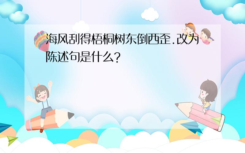 海风刮得梧桐树东倒西歪.改为陈述句是什么?