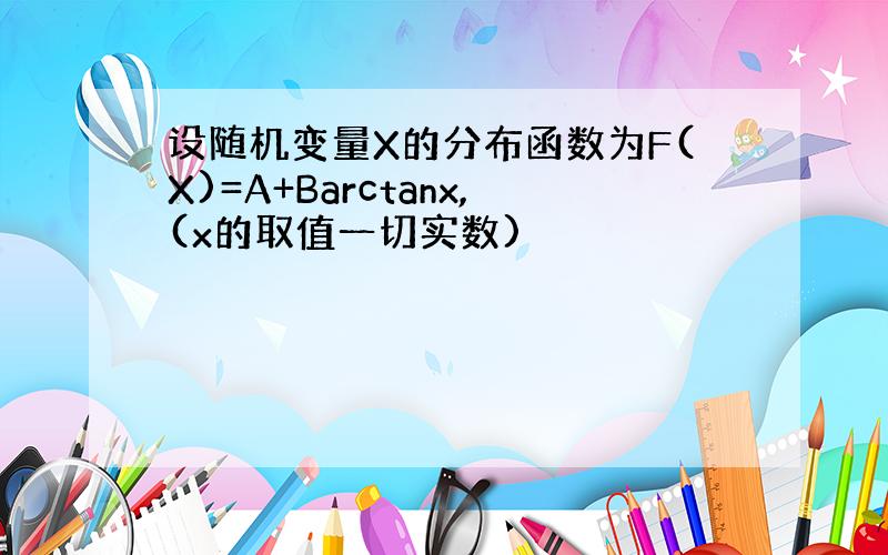 设随机变量X的分布函数为F(X)=A+Barctanx,(x的取值一切实数)