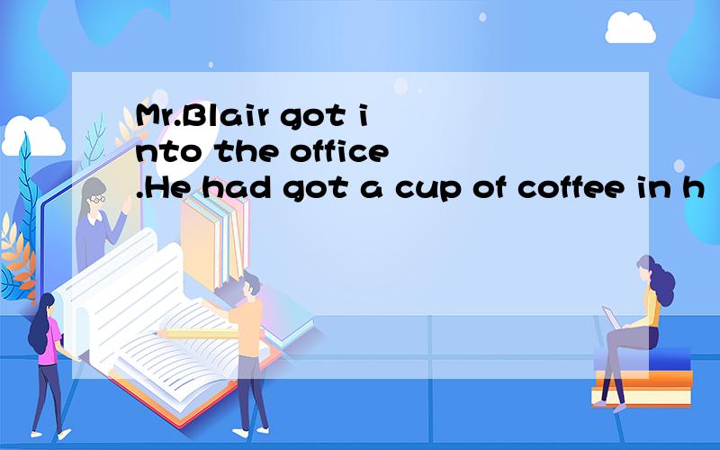 Mr.Blair got into the office.He had got a cup of coffee in h