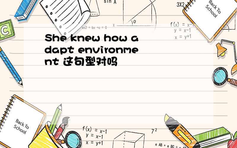 She knew how adapt environment 这句型对吗