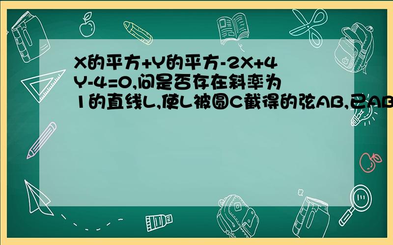 X的平方+Y的平方-2X+4Y-4=0,问是否存在斜率为1的直线L,使L被圆C截得的弦AB,已AB为直径的圆过原点.