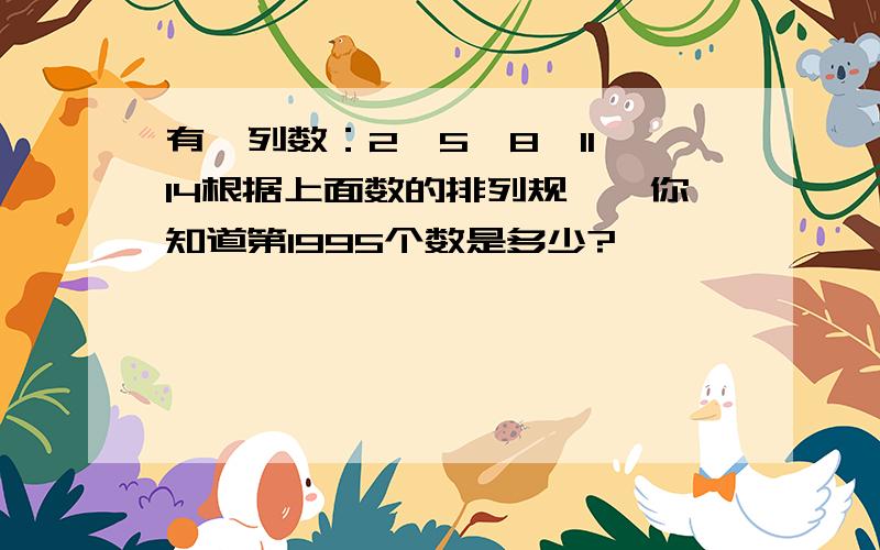 有一列数：2,5、8、11、14根据上面数的排列规侓,你知道第1995个数是多少?