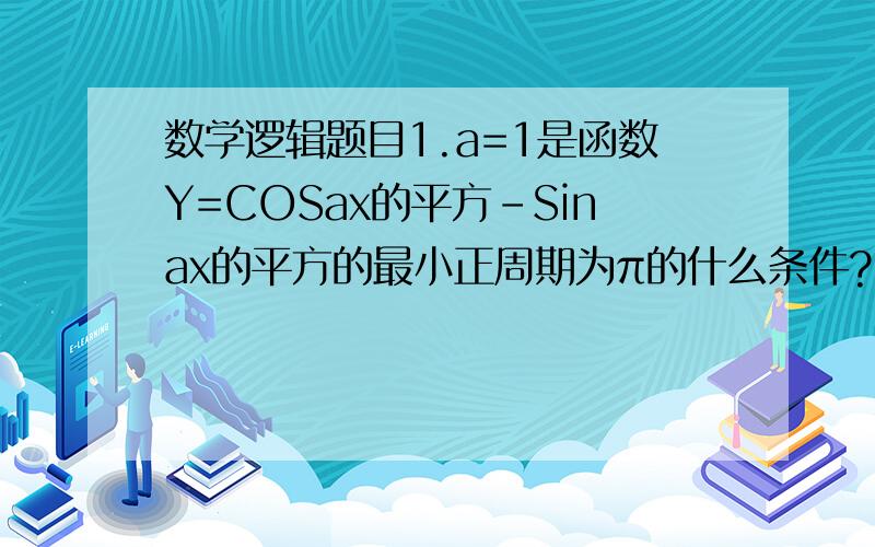 数学逻辑题目1.a=1是函数Y=COSax的平方-Sinax的平方的最小正周期为π的什么条件?2.设集合U{(X,Y)「