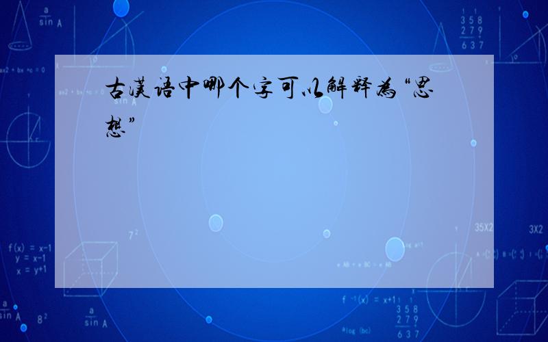 古汉语中哪个字可以解释为“思想”