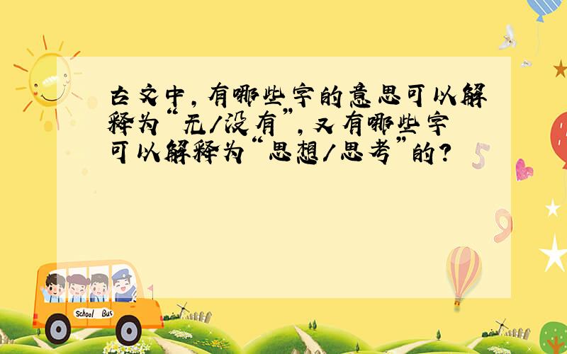 古文中,有哪些字的意思可以解释为“无/没有”,又有哪些字可以解释为“思想/思考”的?