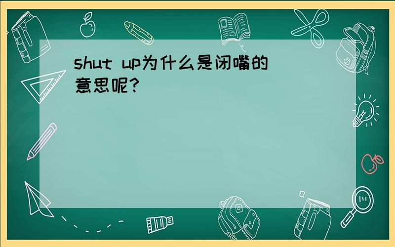 shut up为什么是闭嘴的意思呢?