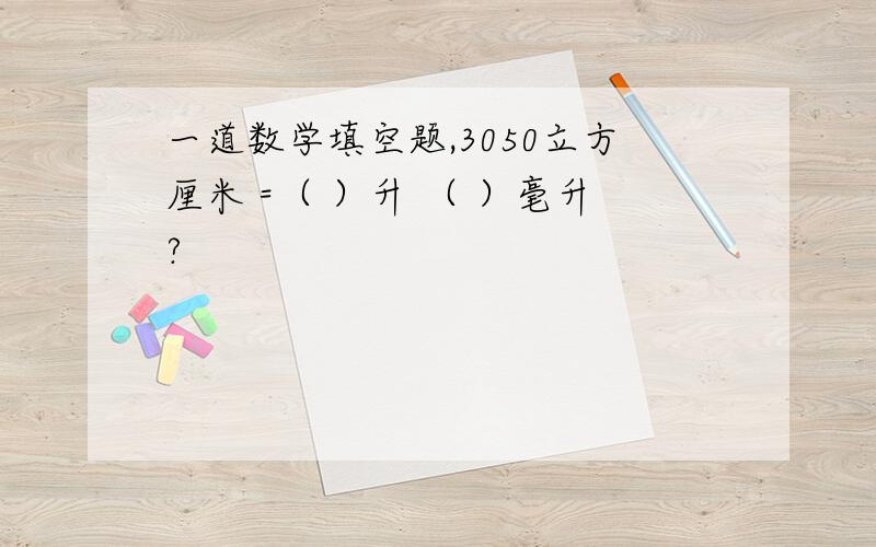 一道数学填空题,3050立方厘米 =（ ）升 （ ）毫升?