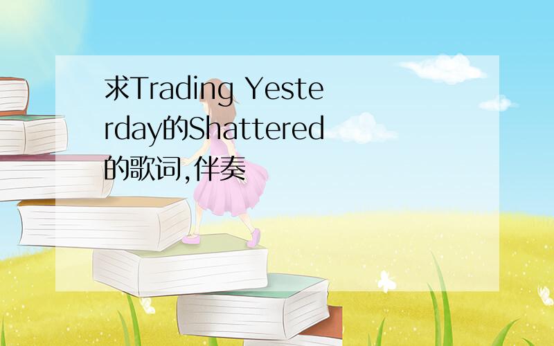 求Trading Yesterday的Shattered的歌词,伴奏