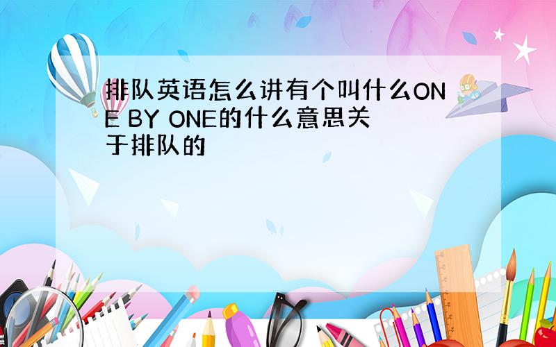 排队英语怎么讲有个叫什么ONE BY ONE的什么意思关于排队的