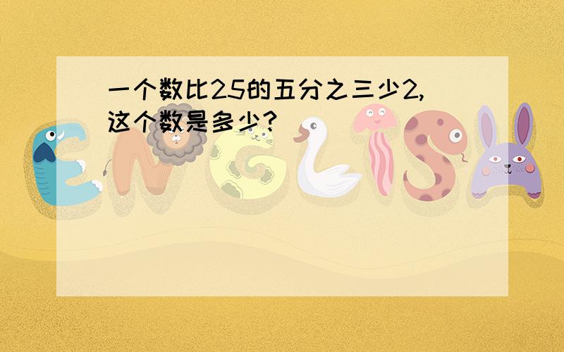 一个数比25的五分之三少2,这个数是多少?