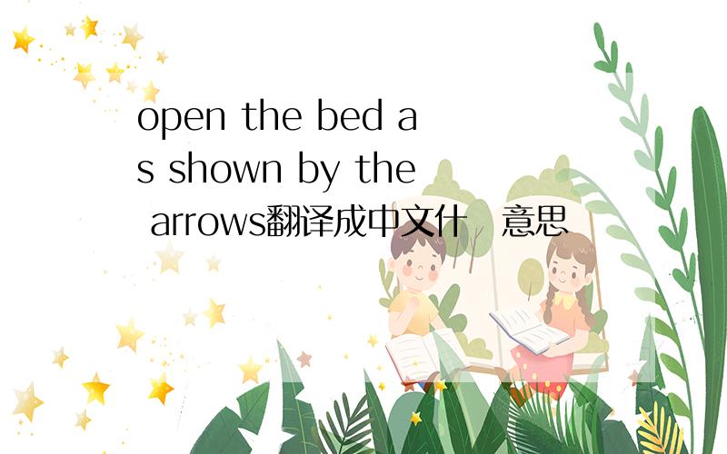 open the bed as shown by the arrows翻译成中文什麼意思