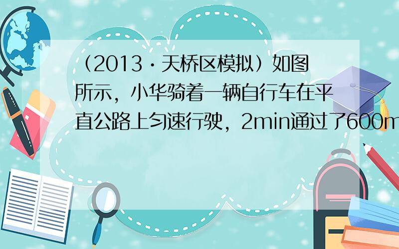 （2013•天桥区模拟）如图所示，小华骑着一辆自行车在平直公路上匀速行驶，2min通过了600m的路程．假设自行车在匀速