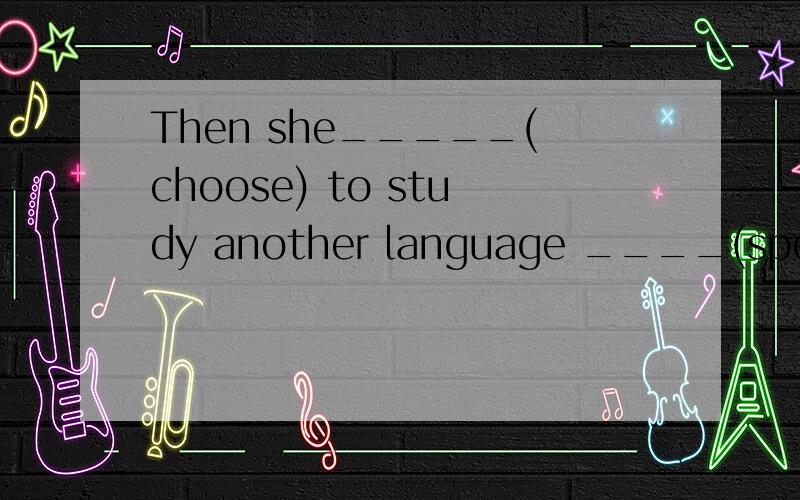 Then she_____(choose) to study another language ____(speak)