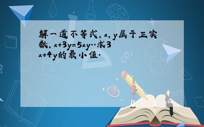 解一道不等式,x,y属于正实数,x+3y=5xy..求3x+4y的最小值.