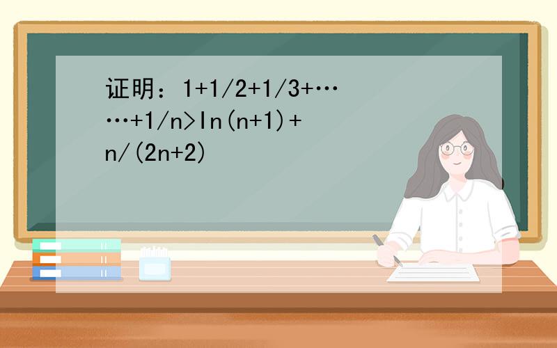 证明：1+1/2+1/3+……+1/n>In(n+1)+n/(2n+2)