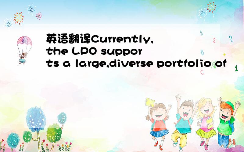 英语翻译Currently,the LPO supports a large,diverse portfolio of