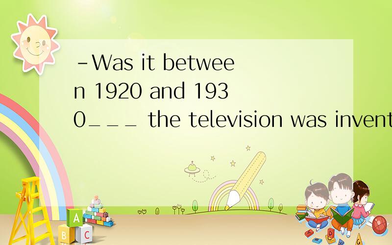 -Was it between 1920 and 1930___ the television was invented