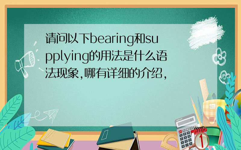 请问以下bearing和supplying的用法是什么语法现象,哪有详细的介绍,