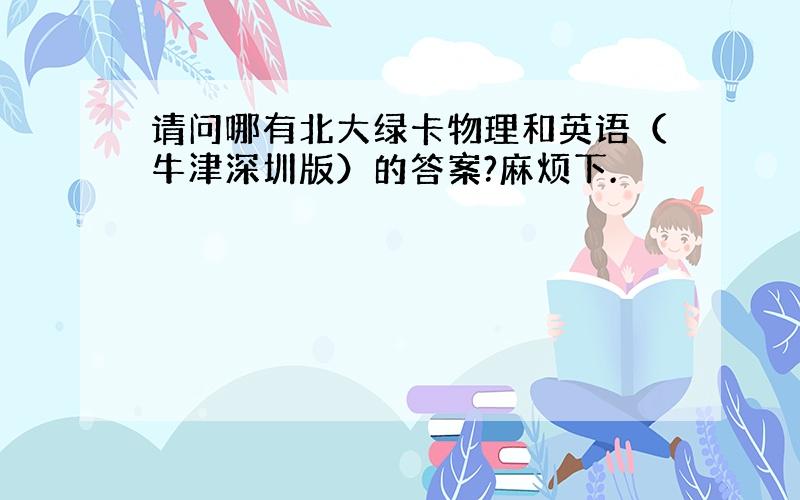 请问哪有北大绿卡物理和英语（牛津深圳版）的答案?麻烦下.