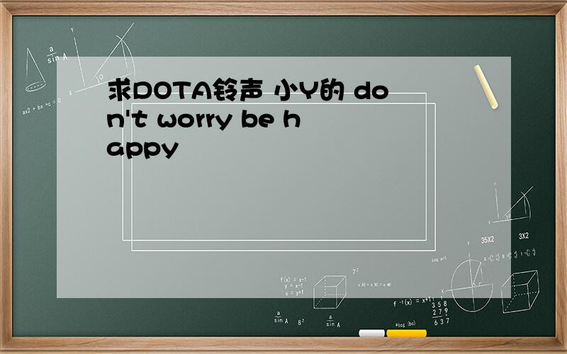 求DOTA铃声 小Y的 don't worry be happy